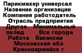 Парикмахер-универсал › Название организации ­ Компания-работодатель › Отрасль предприятия ­ Другое › Минимальный оклад ­ 1 - Все города Работа » Вакансии   . Московская обл.,Красноармейск г.